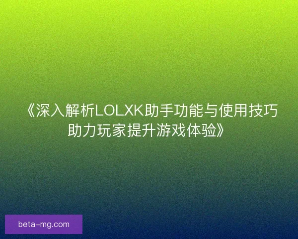 《深入解析LOLXK助手功能与使用技巧助力玩家提升游戏体验》 《深入解析LOLXK助手功能与使用技巧助力玩家提升游戏体验》