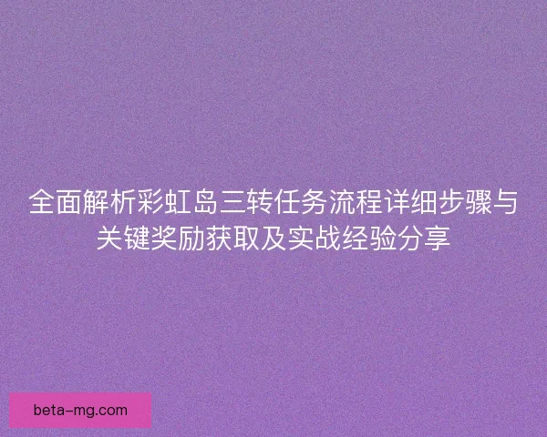 全面解析彩虹岛三转任务流程详细步骤与关键奖励获取及实战经验分享