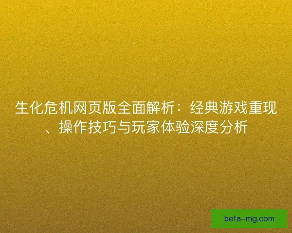 生化危机网页版全面解析：经典游戏重现、操作技巧与玩家体验深度分析