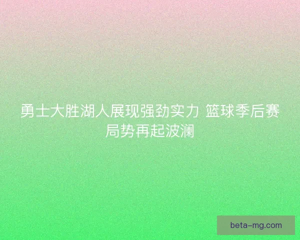 勇士大胜湖人展现强劲实力 篮球季后赛局势再起波澜