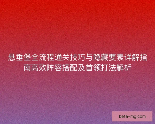 悬垂堡全流程通关技巧与隐藏要素详解指南高效阵容搭配及首领打法解析