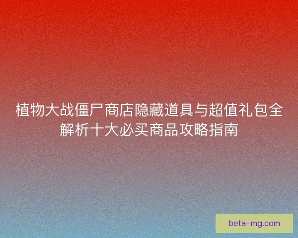 植物大战僵尸商店隐藏道具与超值礼包全解析十大必买商品攻略指南