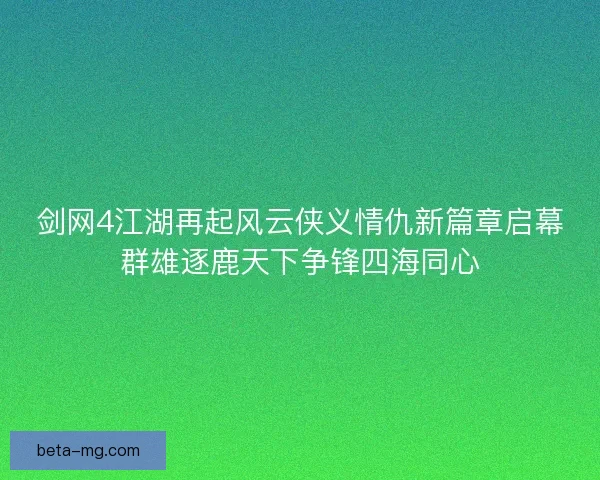 剑网4江湖再起风云侠义情仇新篇章启幕群雄逐鹿天下争锋四海同心