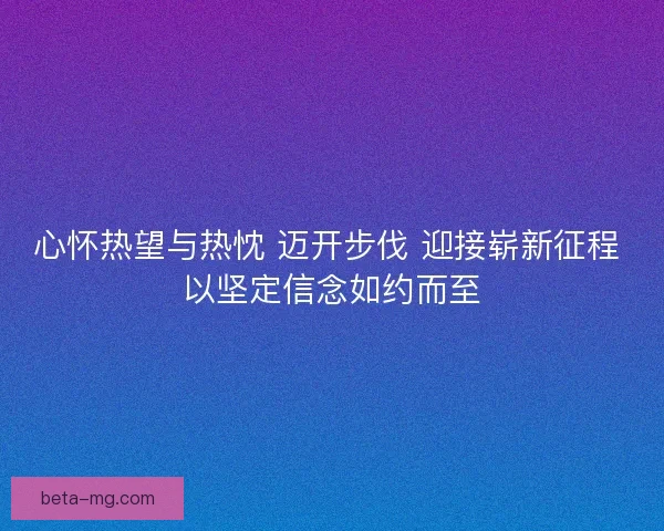 心怀热望与热忱 迈开步伐 迎接崭新征程 以坚定信念如约而至